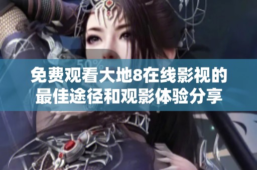 免费观看大地8在线影视的最佳途径和观影体验分享