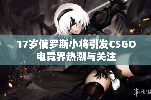 17岁俄罗斯小将引发CSGO电竞界热潮与关注