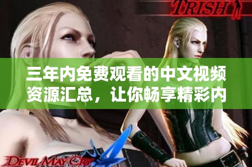三年内免费观看的中文视频资源汇总，让你畅享精彩内容