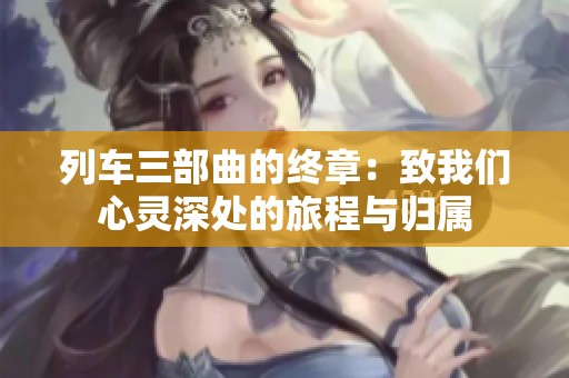 列车三部曲的终章：致我们心灵深处的旅程与归属