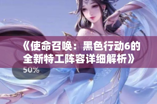 《使命召唤：黑色行动6的全新特工阵容详细解析》