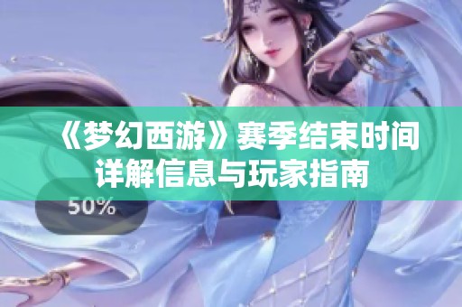 《梦幻西游》赛季结束时间详解信息与玩家指南