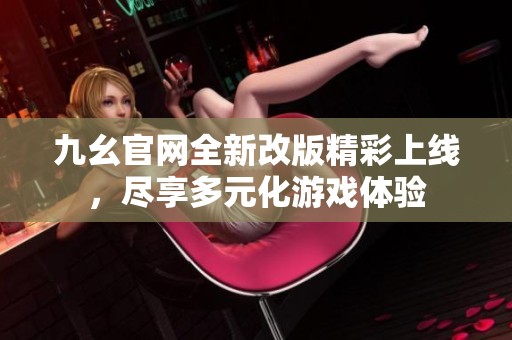 九幺官网全新改版精彩上线，尽享多元化游戏体验
