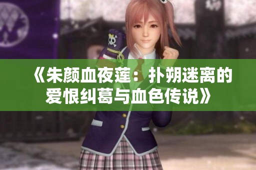 《朱颜血夜莲：扑朔迷离的爱恨纠葛与血色传说》