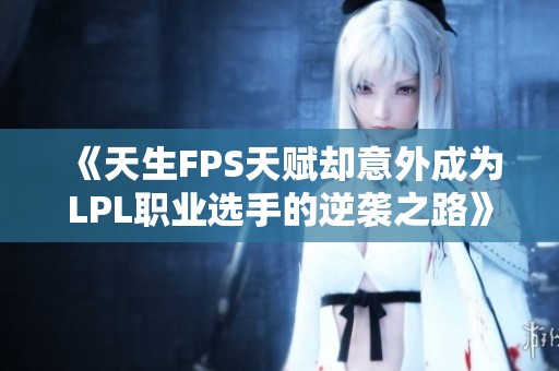 《天生FPS天赋却意外成为LPL职业选手的逆袭之路》