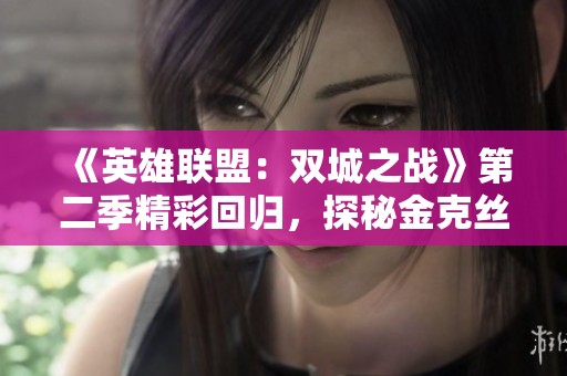 《英雄联盟：双城之战》第二季精彩回归，探秘金克丝与瑟庄妮的冬季纷争