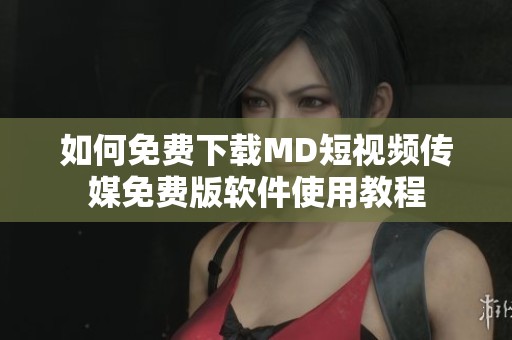 如何免费下载MD短视频传媒免费版软件使用教程