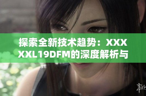 探索全新技术趋势：XXXXXL19DFM的深度解析与应用前景