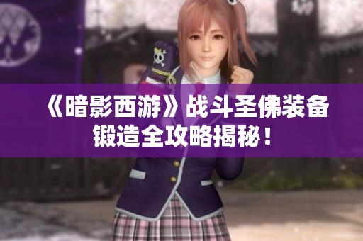 《暗影西游》战斗圣佛装备锻造全攻略揭秘！