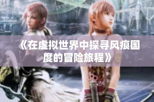 《在虚拟世界中探寻风痕国度的冒险旅程》