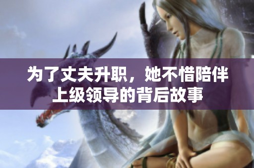 为了丈夫升职，她不惜陪伴上级领导的背后故事