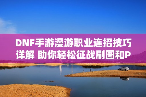 DNF手游漫游职业连招技巧详解 助你轻松征战刷图和PVP