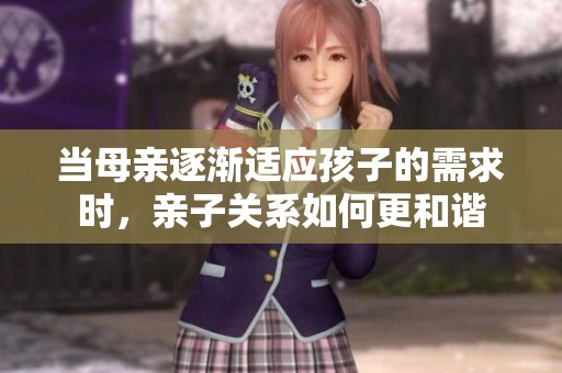 当母亲逐渐适应孩子的需求时，亲子关系如何更和谐