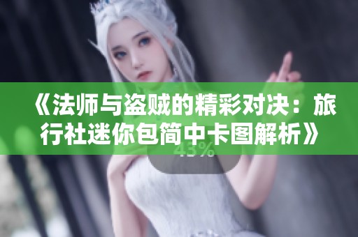《法师与盗贼的精彩对决：旅行社迷你包简中卡图解析》