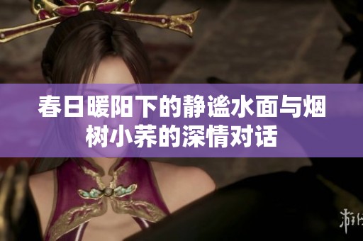 春日暖阳下的静谧水面与烟树小荞的深情对话