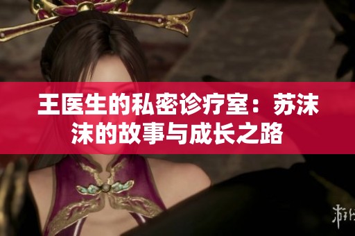 王医生的私密诊疗室：苏沫沫的故事与成长之路