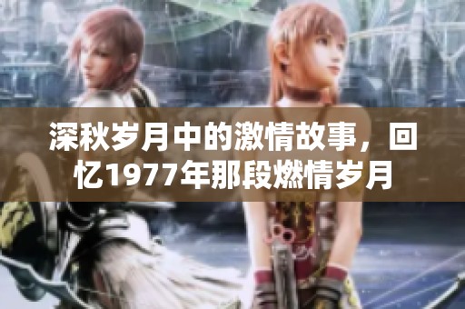 深秋岁月中的激情故事，回忆1977年那段燃情岁月