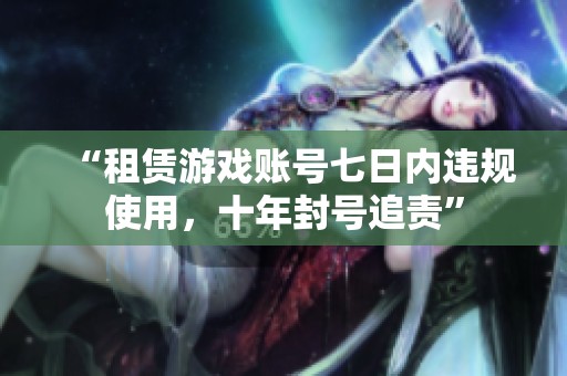 “租赁游戏账号七日内违规使用，十年封号追责”