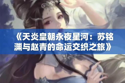 《天炎皇朝永夜星河：苏铭渊与赵青的命运交织之旅》