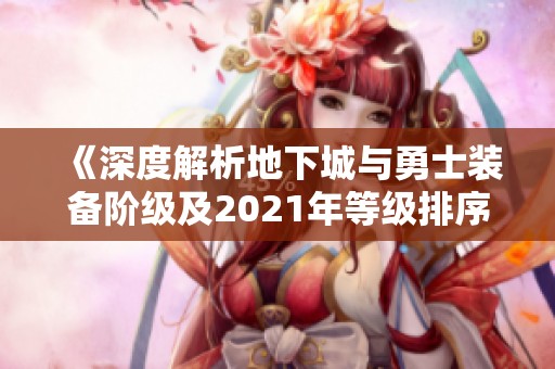 《深度解析地下城与勇士装备阶级及2021年等级排序攻略》