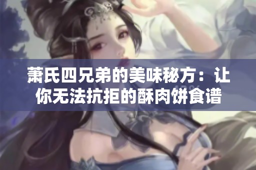 萧氏四兄弟的美味秘方：让你无法抗拒的酥肉饼食谱