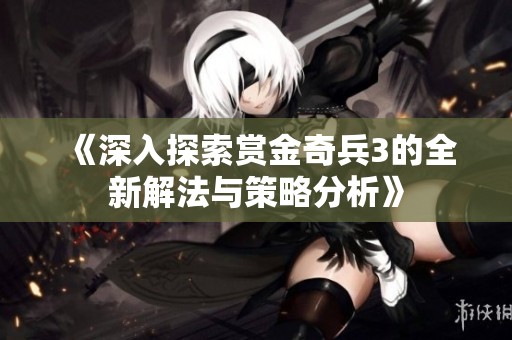 《深入探索赏金奇兵3的全新解法与策略分析》