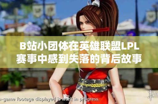 B站小团体在英雄联盟LPL赛事中感到失落的背后故事