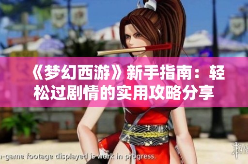 《梦幻西游》新手指南：轻松过剧情的实用攻略分享