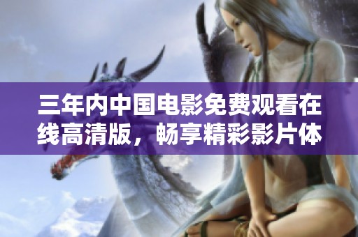 三年内中国电影免费观看在线高清版，畅享精彩影片体验