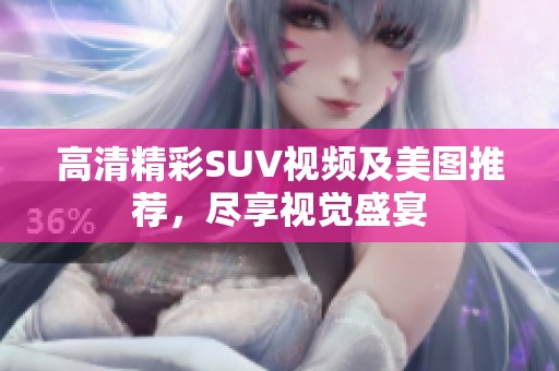 高清精彩SUV视频及美图推荐，尽享视觉盛宴