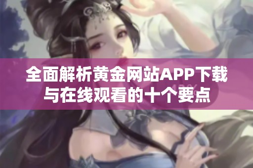 全面解析黄金网站APP下载与在线观看的十个要点