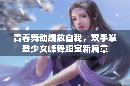 青春舞动绽放自我，双手攀登少女峰舞蹈室新篇章