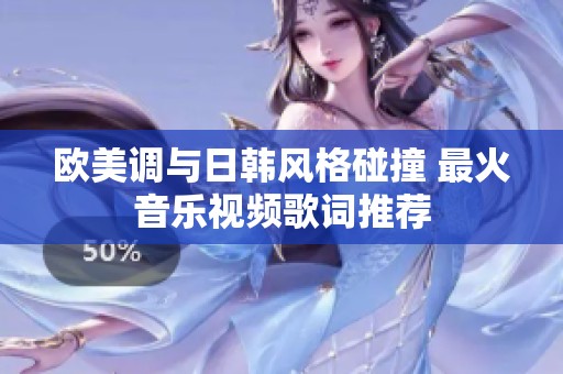欧美调与日韩风格碰撞 最火音乐视频歌词推荐