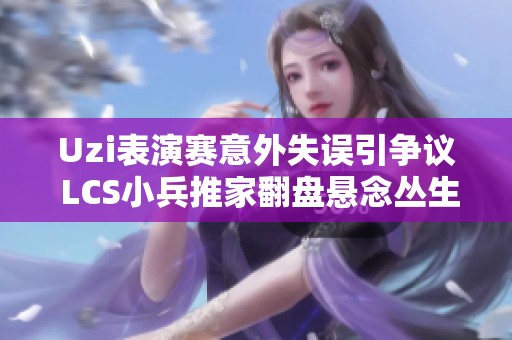 Uzi表演赛意外失误引争议 LCS小兵推家翻盘悬念丛生