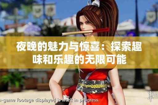 夜晚的魅力与惊喜：探索趣味和乐趣的无限可能