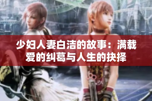 少妇人妻白洁的故事：满载爱的纠葛与人生的抉择