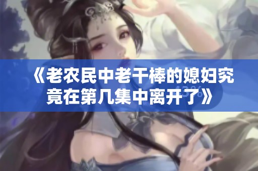 《老农民中老干棒的媳妇究竟在第几集中离开了》