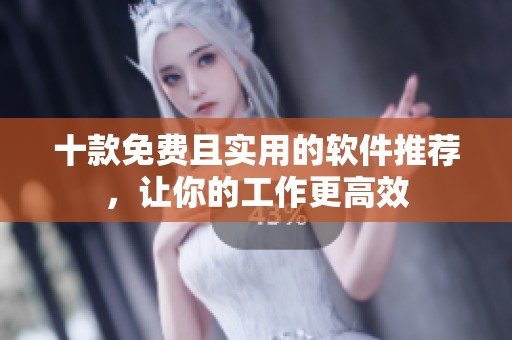 十款免费且实用的软件推荐，让你的工作更高效