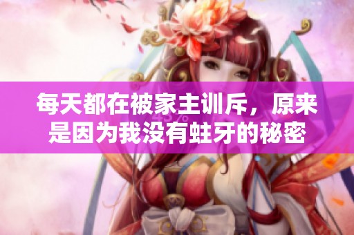 每天都在被家主训斥，原来是因为我没有蛀牙的秘密