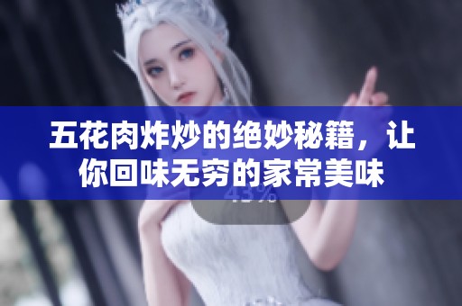 五花肉炸炒的绝妙秘籍，让你回味无穷的家常美味