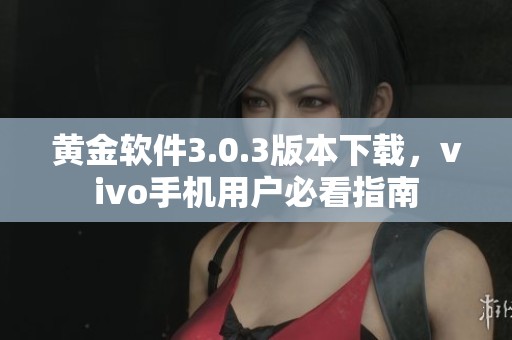 黄金软件3.0.3版本下载，vivo手机用户必看指南