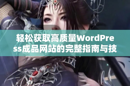 轻松获取高质量WordPress成品网站的完整指南与技巧