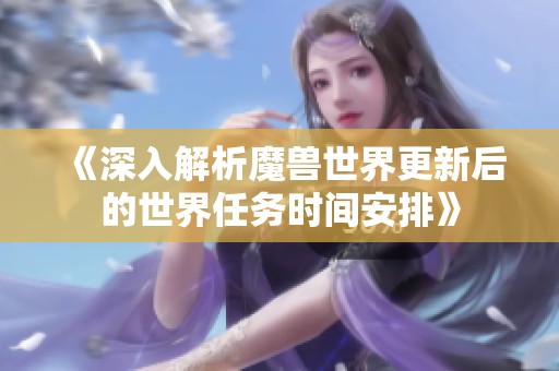 《深入解析魔兽世界更新后的世界任务时间安排》