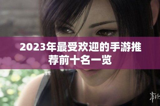 2023年最受欢迎的手游推荐前十名一览