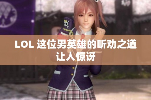 LOL 这位男英雄的听劝之道让人惊讶