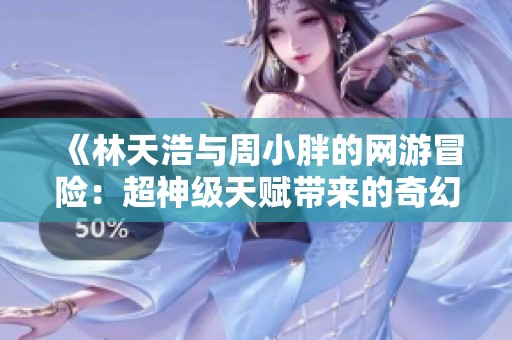 《林天浩与周小胖的网游冒险：超神级天赋带来的奇幻旅程》