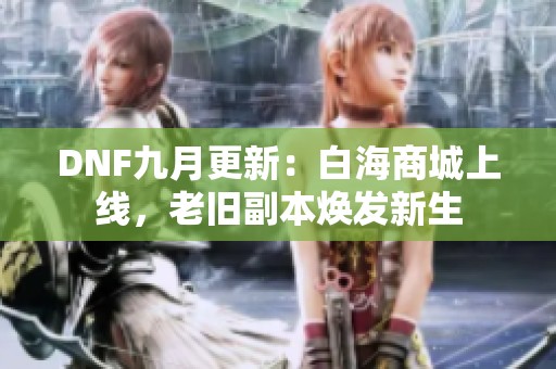DNF九月更新：白海商城上线，老旧副本焕发新生