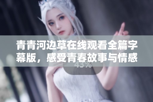 青青河边草在线观看全篇字幕版，感受青春故事与情感交织