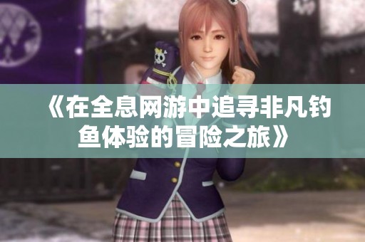 《在全息网游中追寻非凡钓鱼体验的冒险之旅》