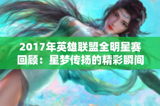 2017年英雄联盟全明星赛回顾：星梦传扬的精彩瞬间与精彩对决